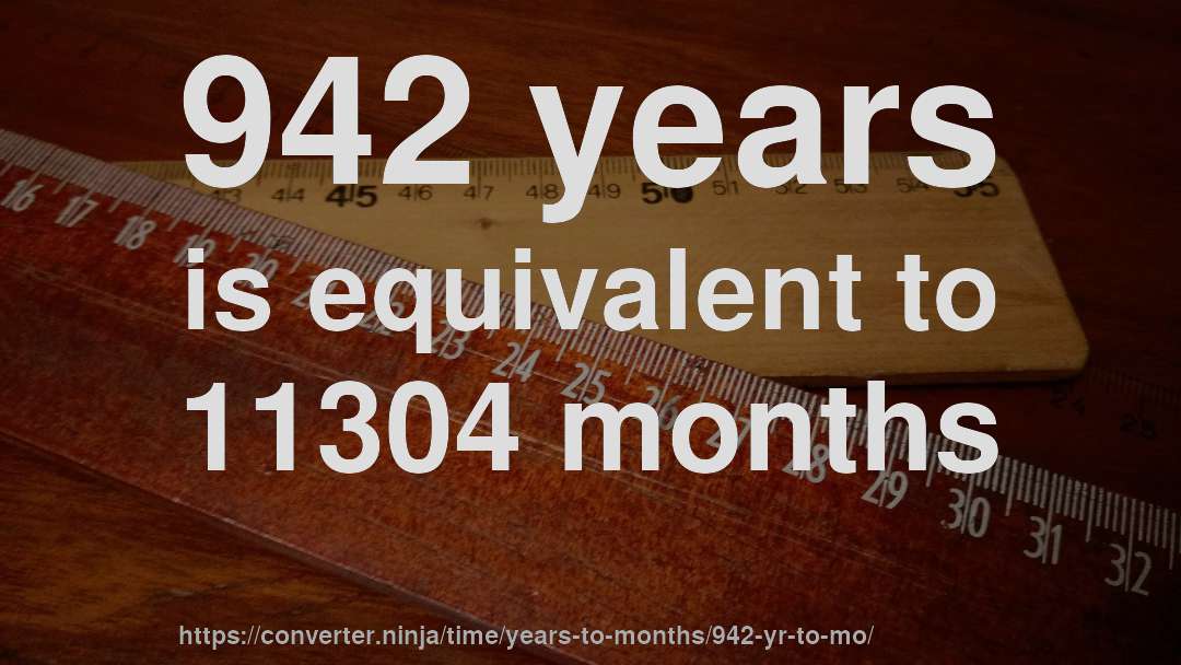 942 years is equivalent to 11304 months