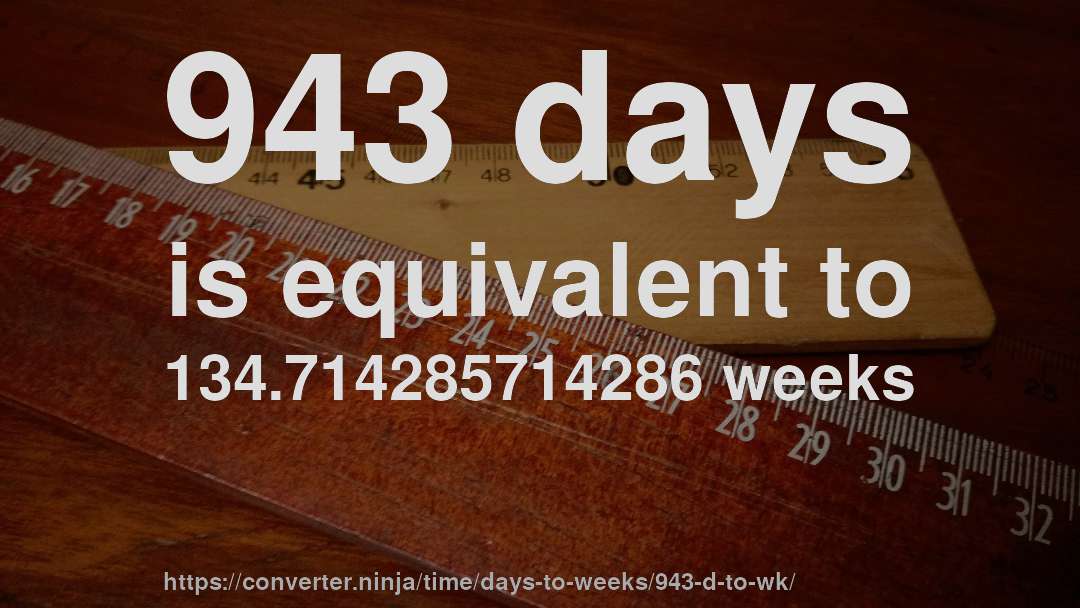 943 days is equivalent to 134.714285714286 weeks