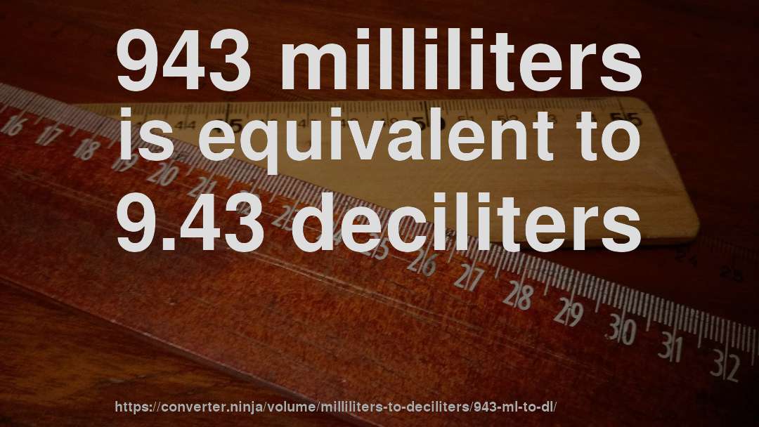 943 milliliters is equivalent to 9.43 deciliters