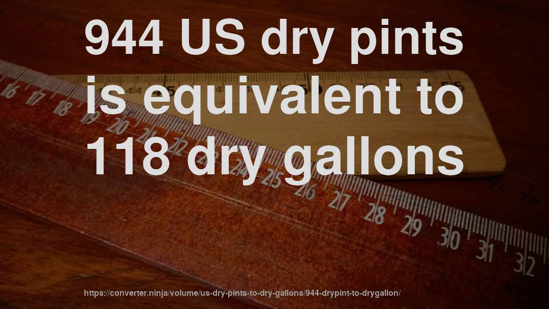 944 US dry pints is equivalent to 118 dry gallons