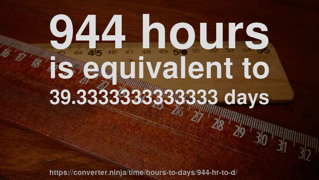 944 hours is equivalent to 39.3333333333333 days