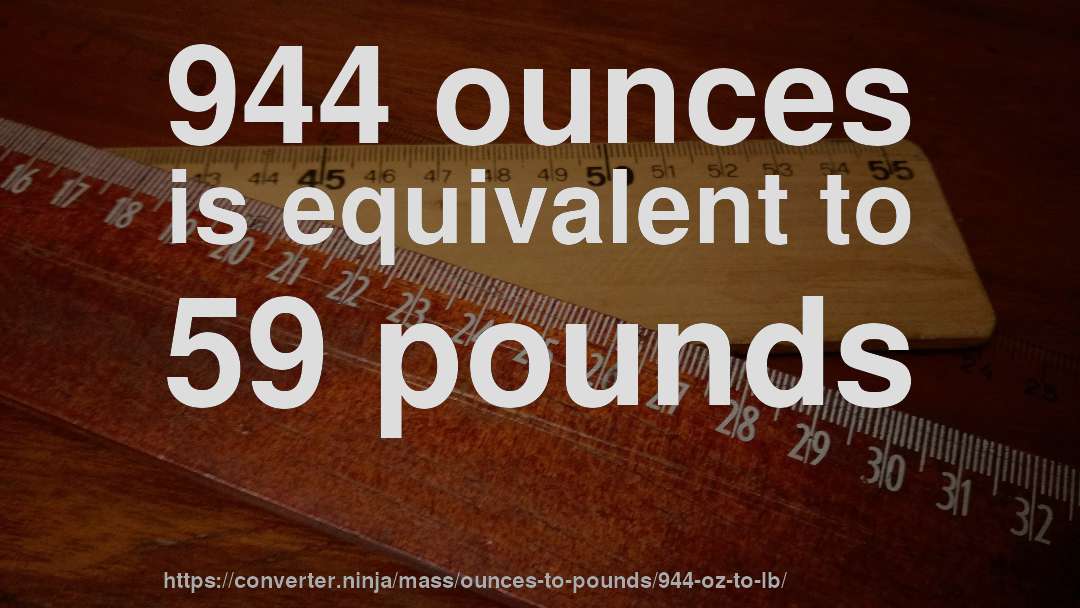 944 ounces is equivalent to 59 pounds