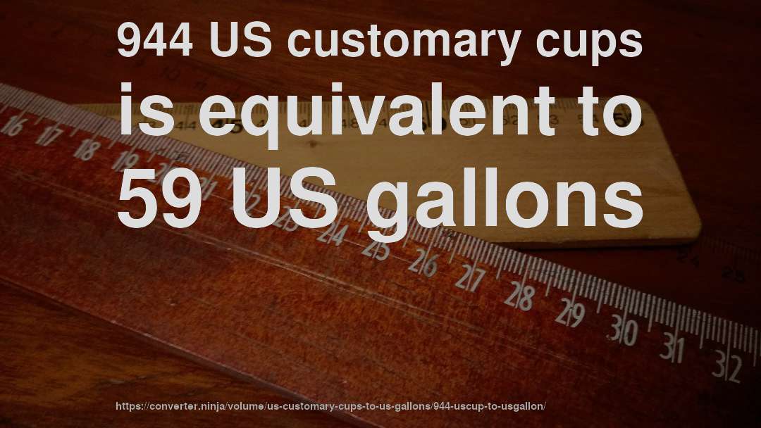 944 US customary cups is equivalent to 59 US gallons