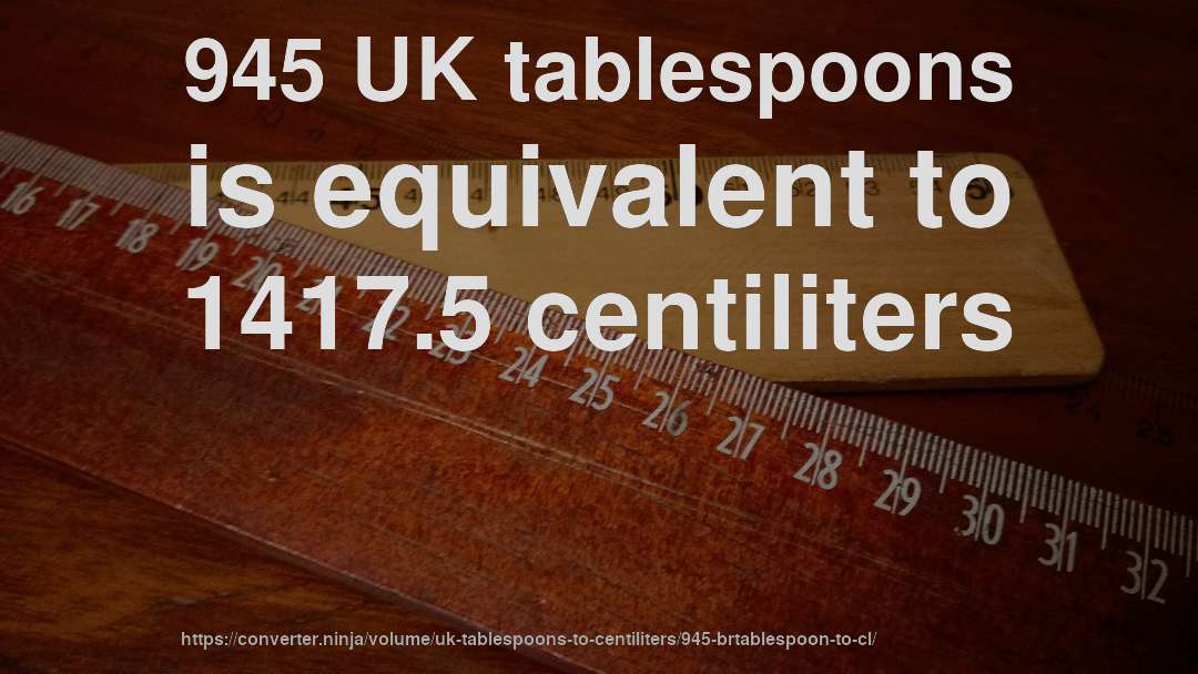 945 UK tablespoons is equivalent to 1417.5 centiliters