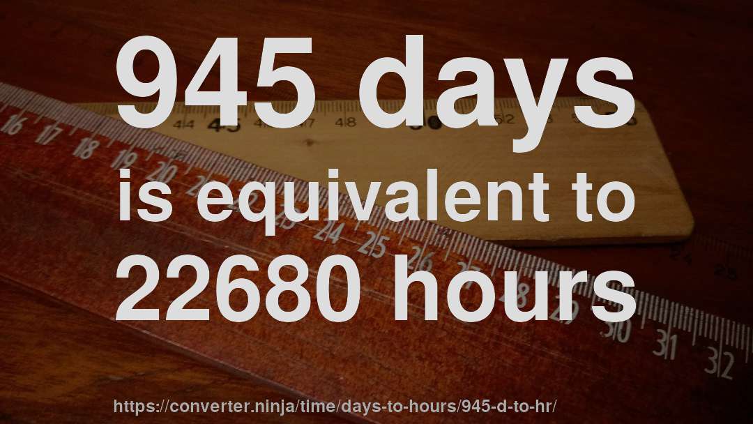 945 days is equivalent to 22680 hours