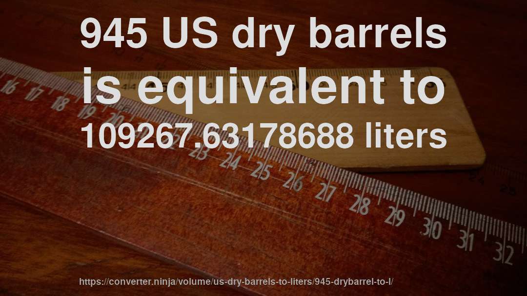 945 US dry barrels is equivalent to 109267.63178688 liters