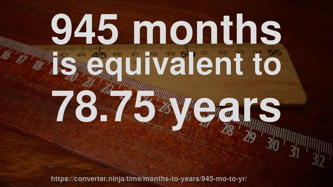 945 months is equivalent to 78.75 years