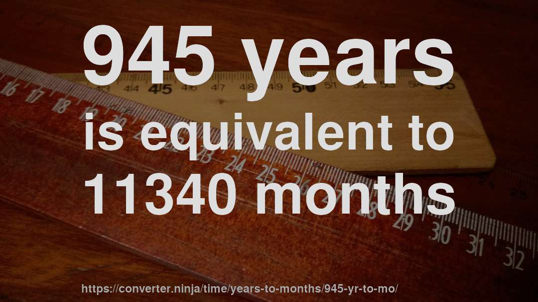 945 years is equivalent to 11340 months