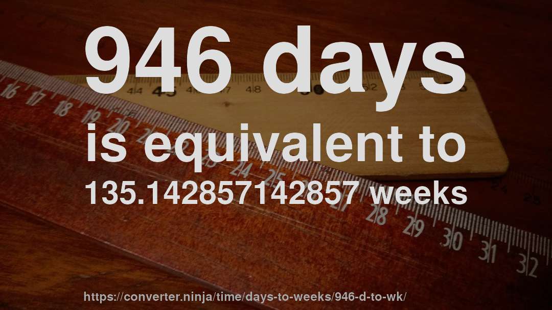 946 days is equivalent to 135.142857142857 weeks