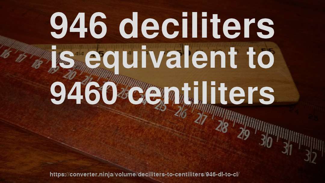 946 deciliters is equivalent to 9460 centiliters