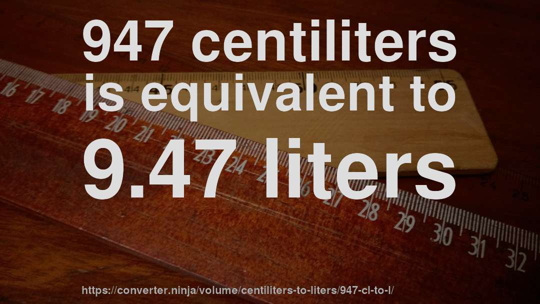 947 centiliters is equivalent to 9.47 liters