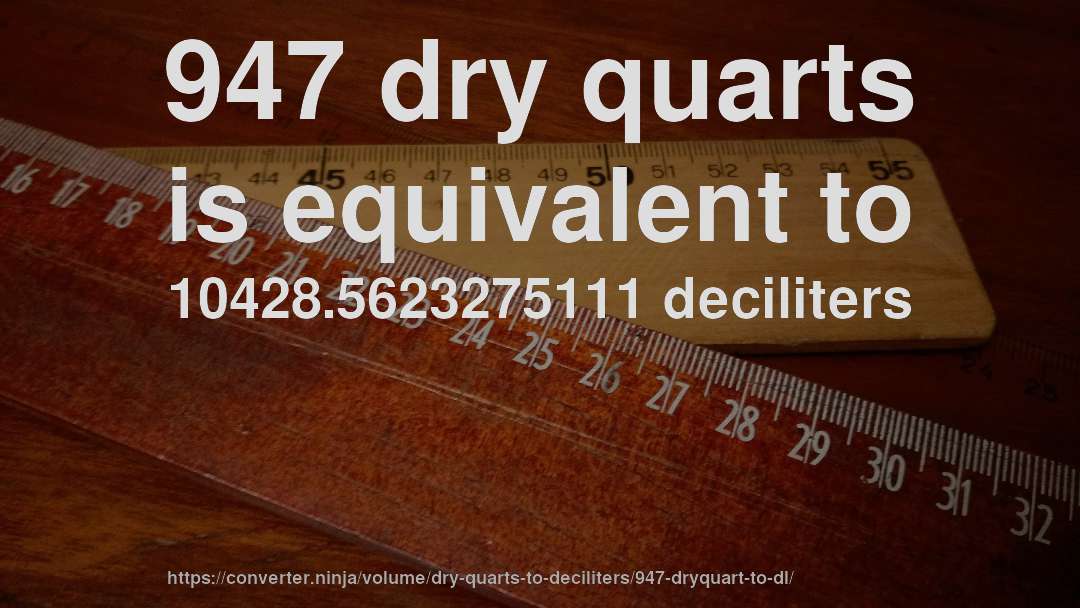 947 dry quarts is equivalent to 10428.5623275111 deciliters