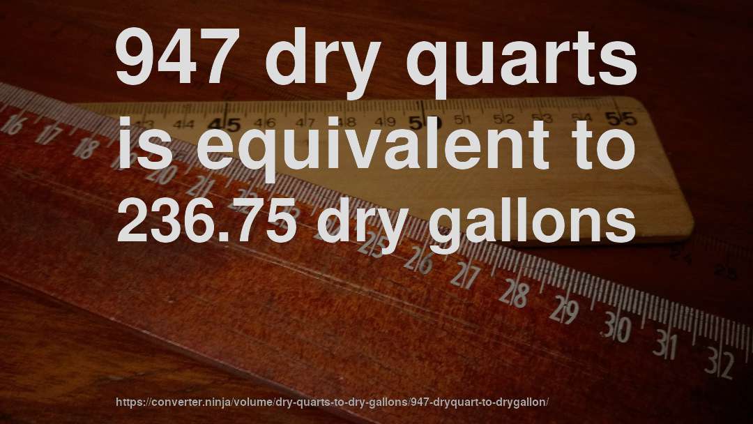 947 dry quarts is equivalent to 236.75 dry gallons