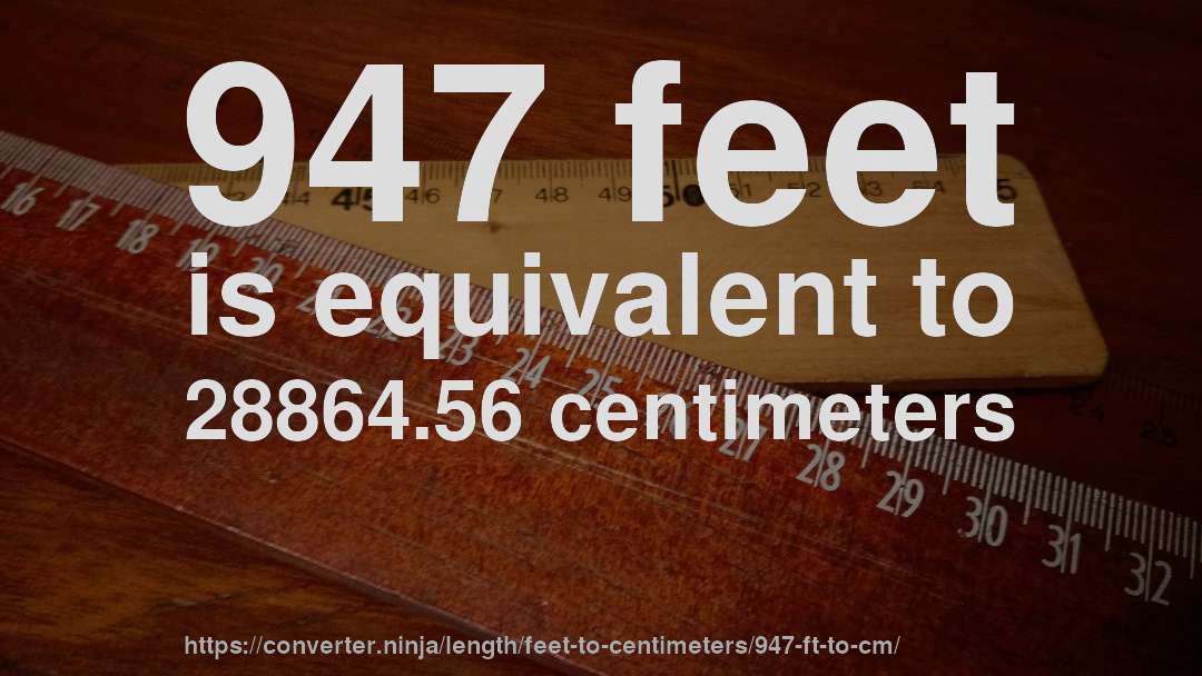 947 feet is equivalent to 28864.56 centimeters