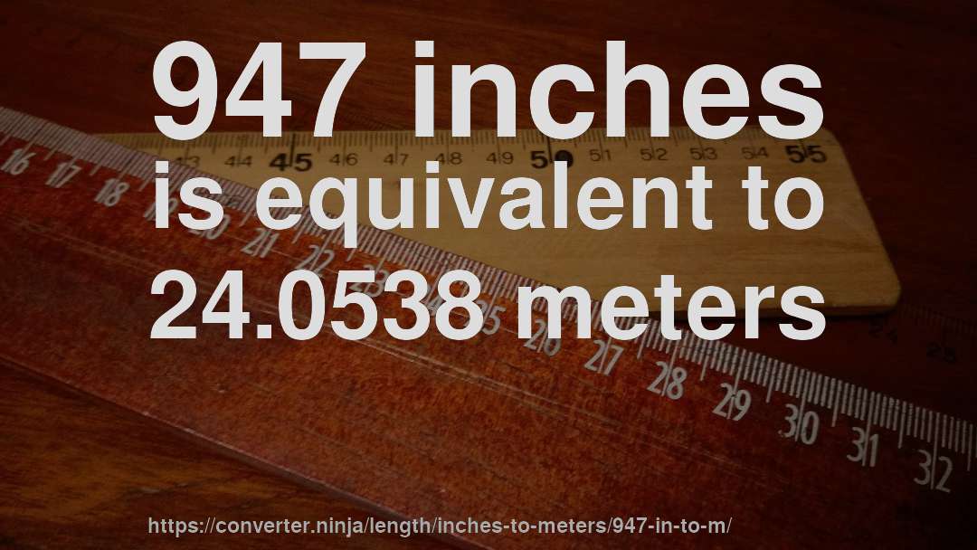 947 inches is equivalent to 24.0538 meters