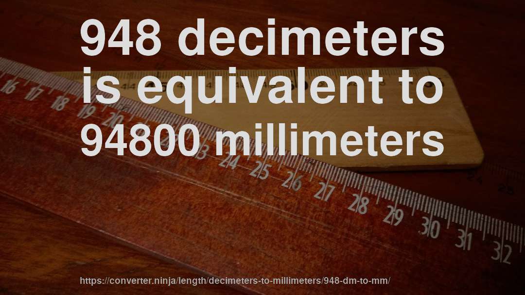 948 decimeters is equivalent to 94800 millimeters