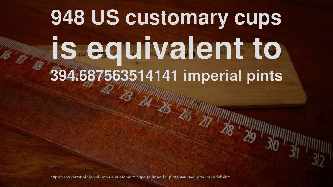 948 US customary cups is equivalent to 394.687563514141 imperial pints