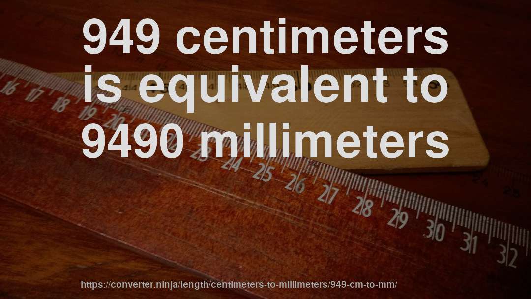 949 centimeters is equivalent to 9490 millimeters