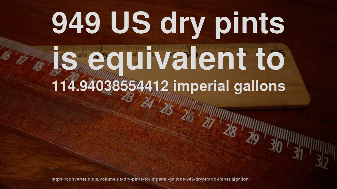 949 US dry pints is equivalent to 114.94038554412 imperial gallons