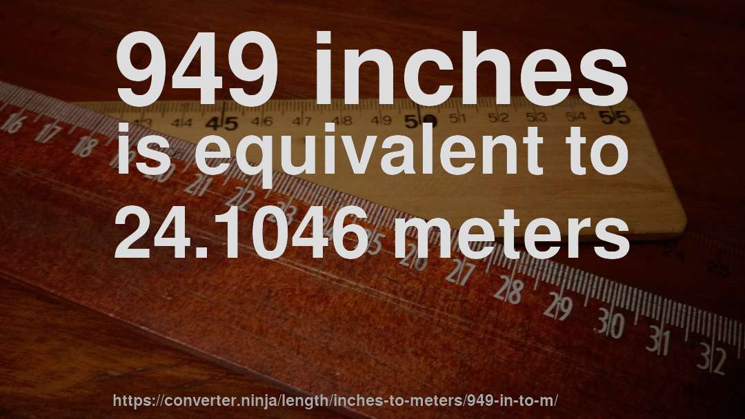 949 inches is equivalent to 24.1046 meters