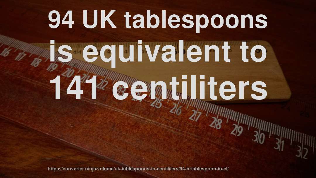 94 UK tablespoons is equivalent to 141 centiliters