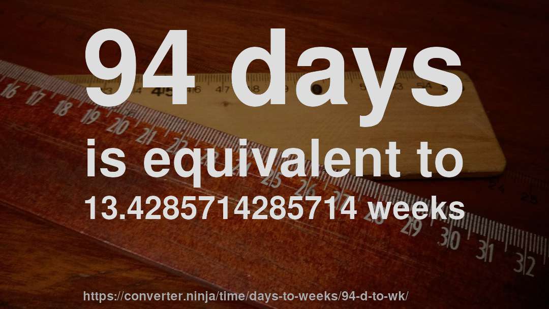 94 days is equivalent to 13.4285714285714 weeks