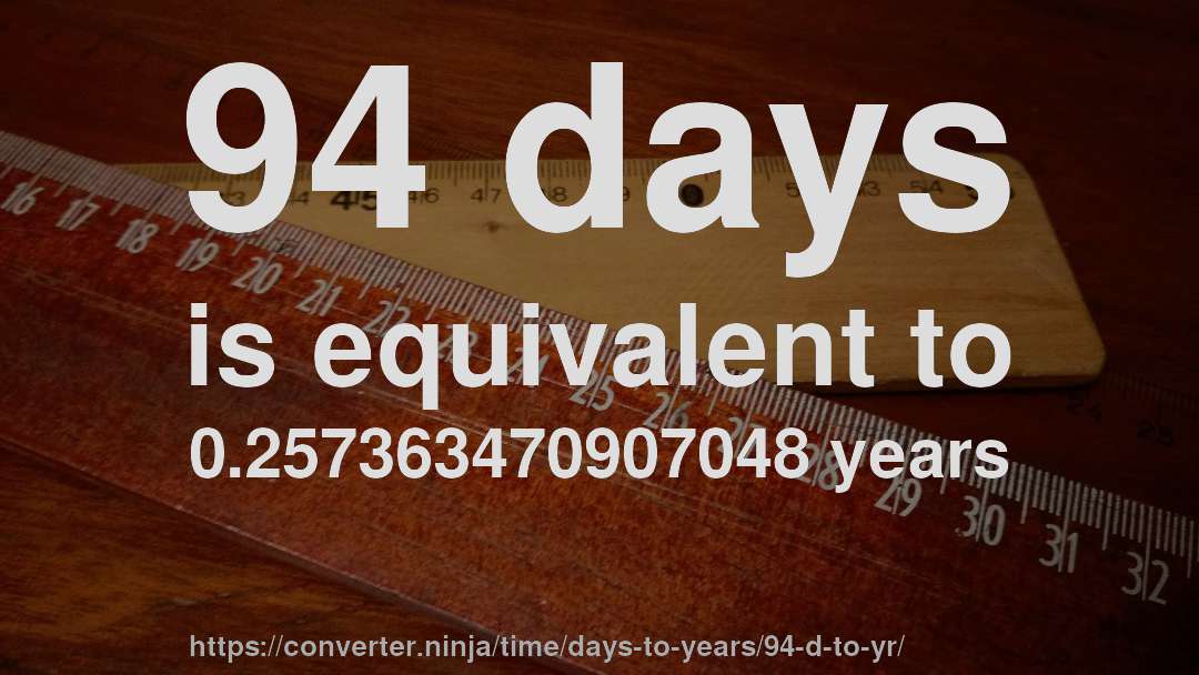94 days is equivalent to 0.257363470907048 years