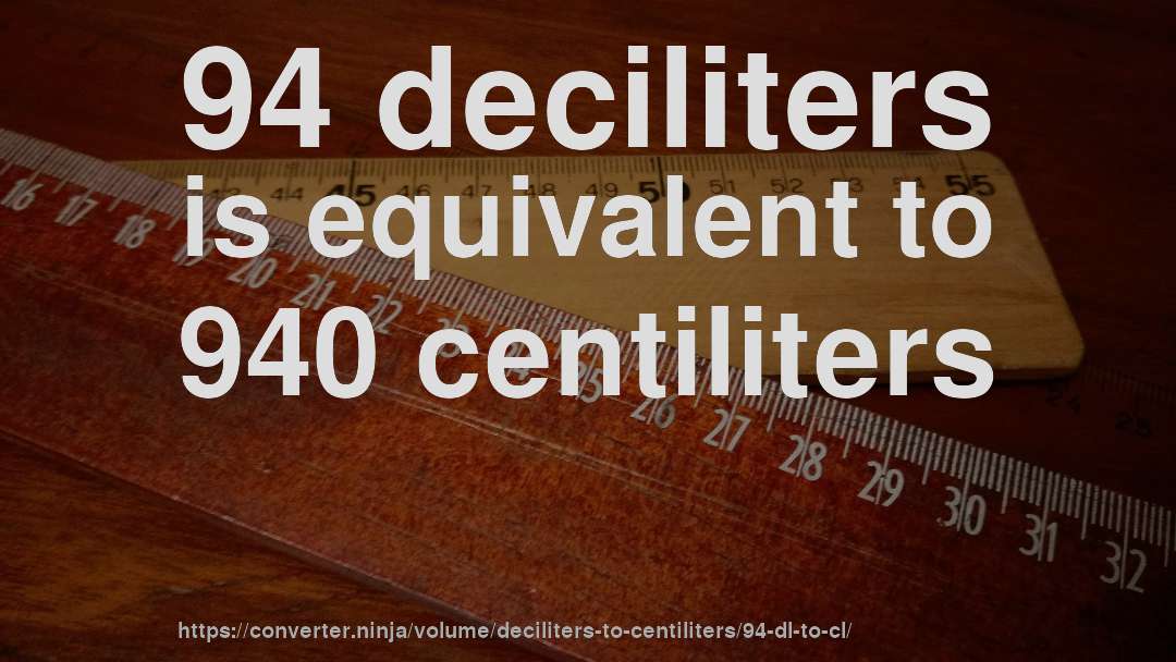94 deciliters is equivalent to 940 centiliters