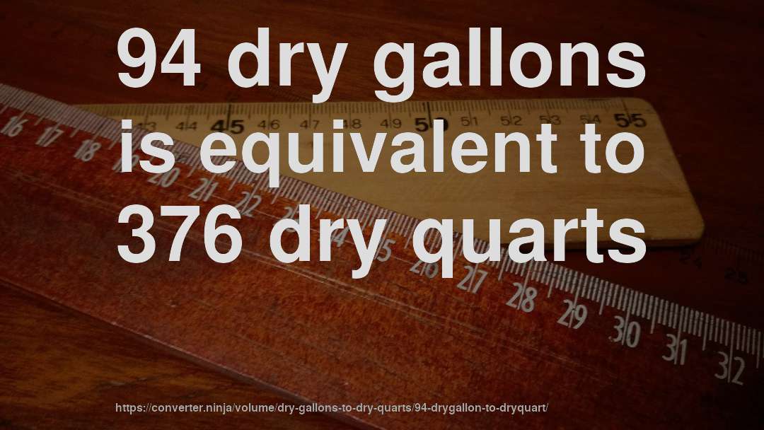 94 dry gallons is equivalent to 376 dry quarts