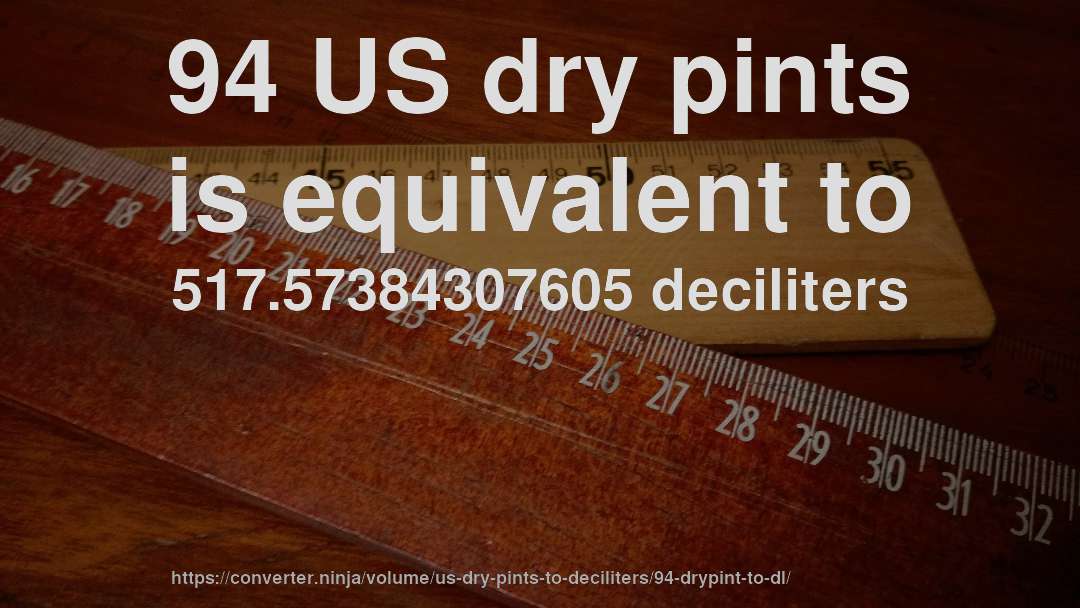 94 US dry pints is equivalent to 517.57384307605 deciliters