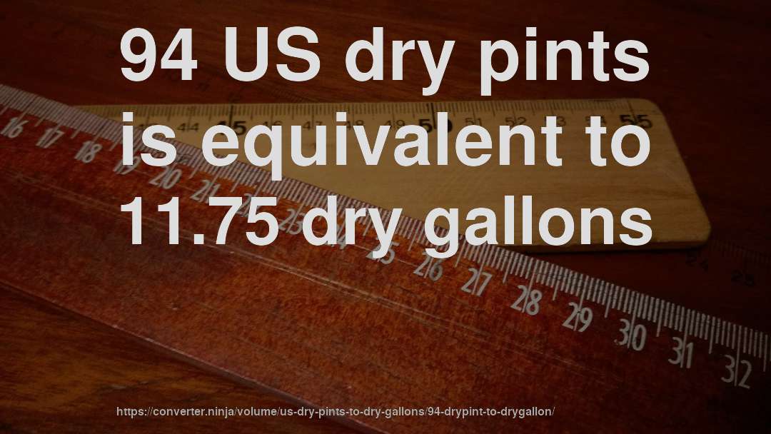 94 US dry pints is equivalent to 11.75 dry gallons