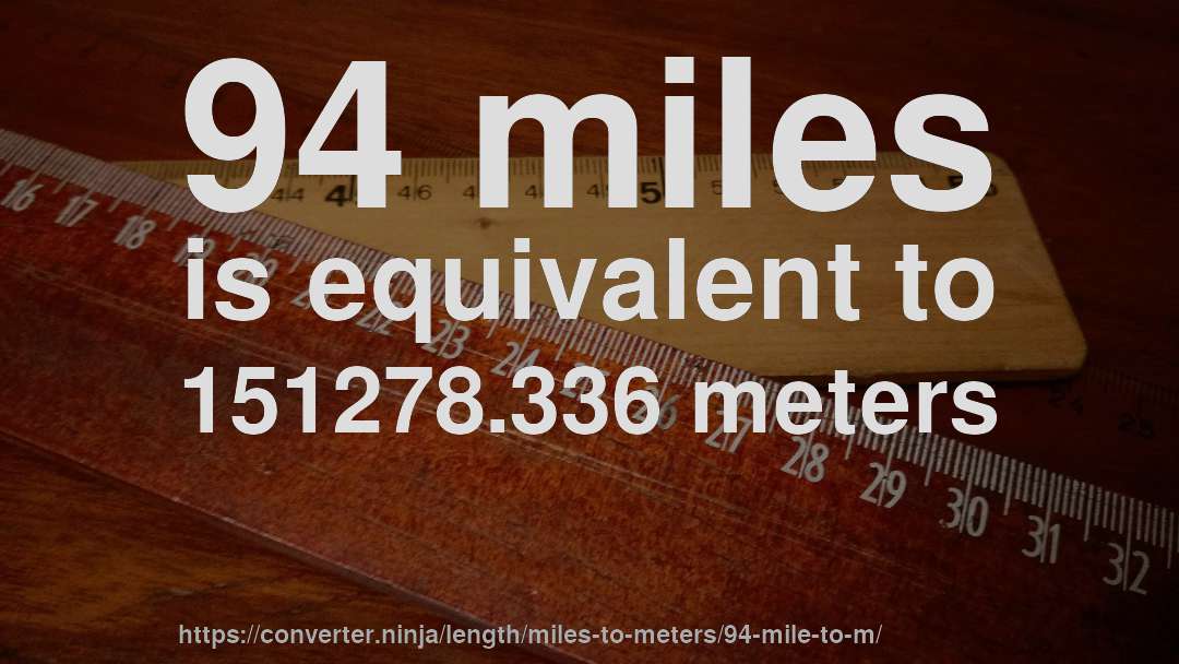 94 miles is equivalent to 151278.336 meters