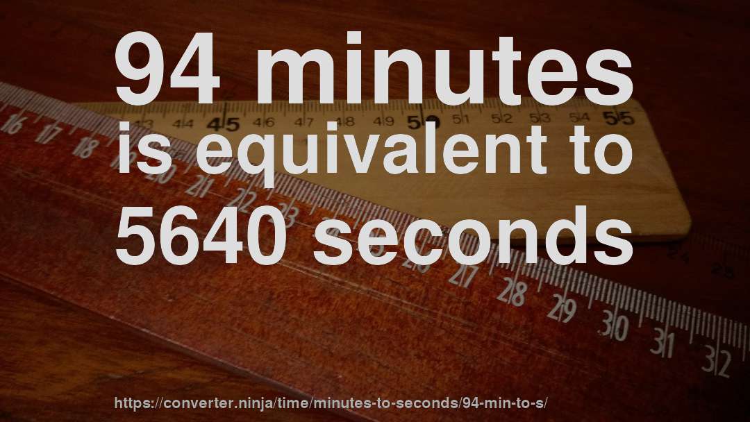 94 minutes is equivalent to 5640 seconds