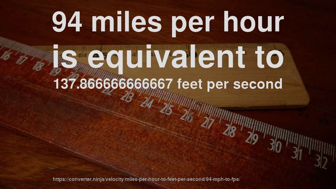 94 miles per hour is equivalent to 137.866666666667 feet per second
