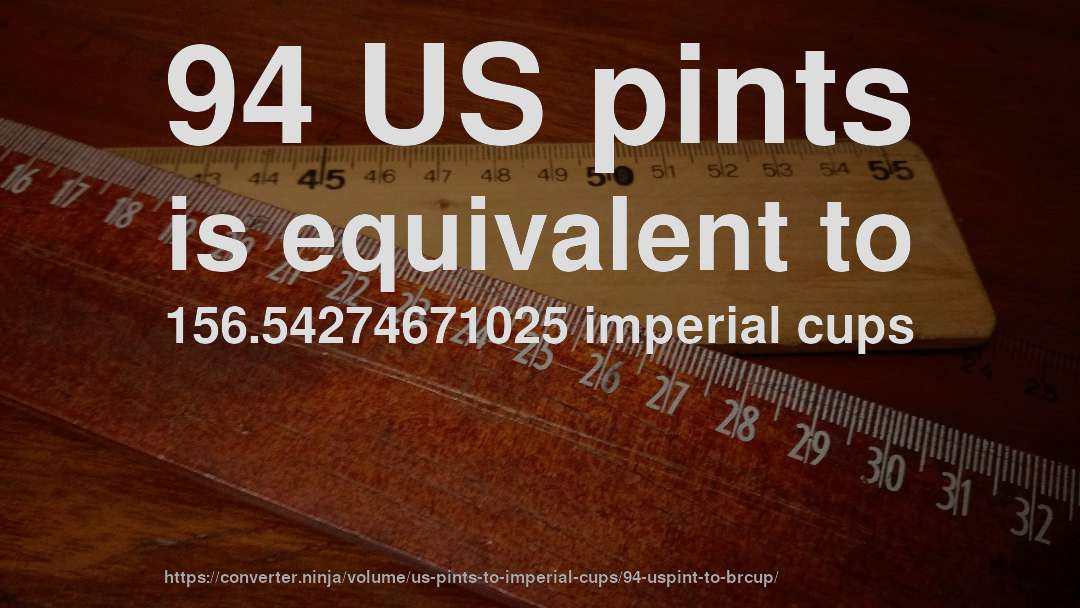 94 US pints is equivalent to 156.54274671025 imperial cups