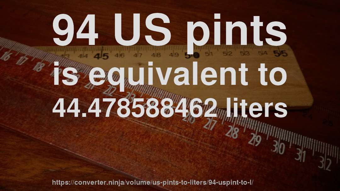 94 US pints is equivalent to 44.478588462 liters