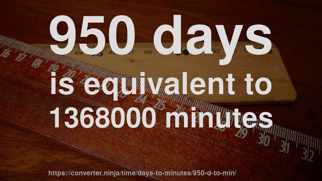 950 days is equivalent to 1368000 minutes
