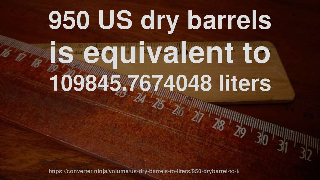 950 US dry barrels is equivalent to 109845.7674048 liters