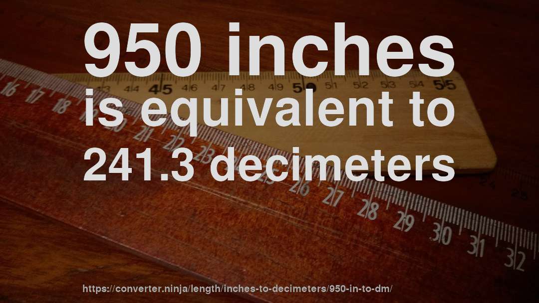 950 inches is equivalent to 241.3 decimeters