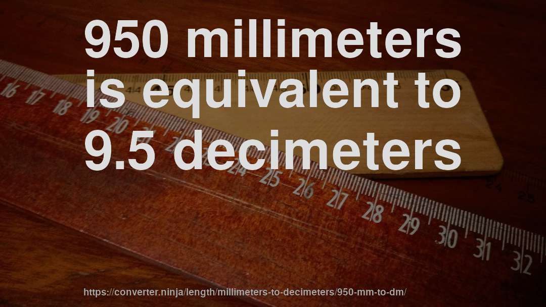 950 millimeters is equivalent to 9.5 decimeters