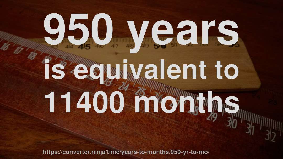950 years is equivalent to 11400 months