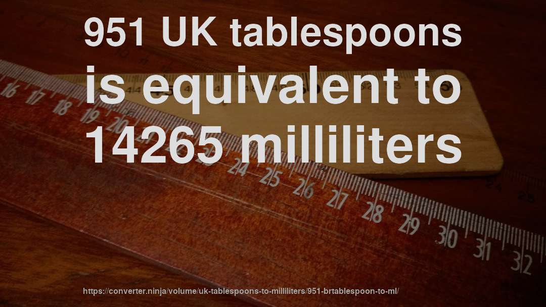 951 UK tablespoons is equivalent to 14265 milliliters