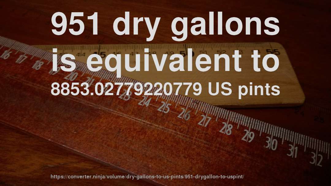 951 dry gallons is equivalent to 8853.02779220779 US pints