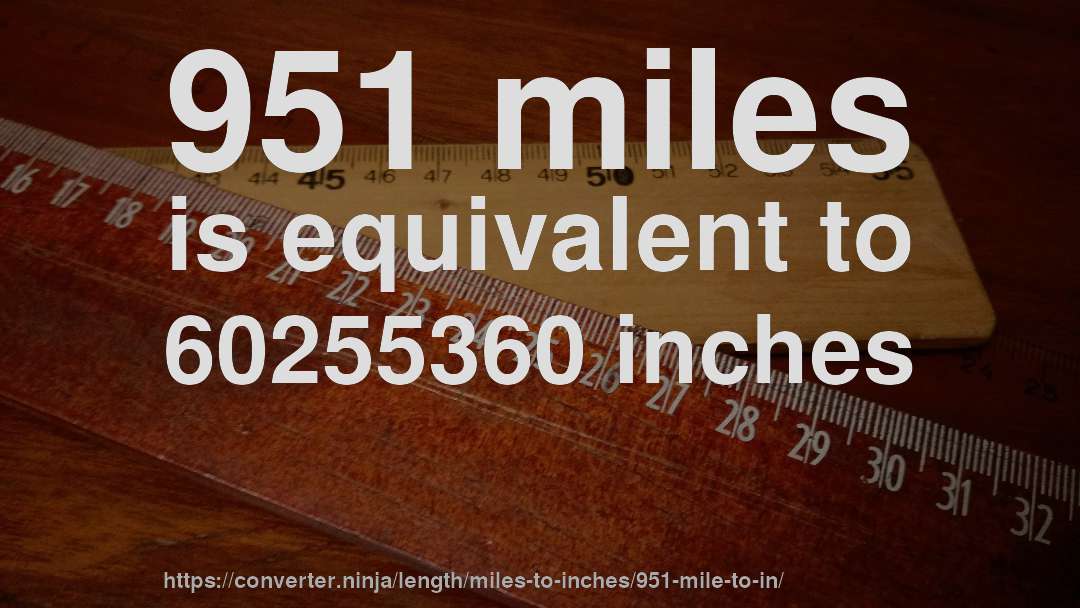 951 miles is equivalent to 60255360 inches