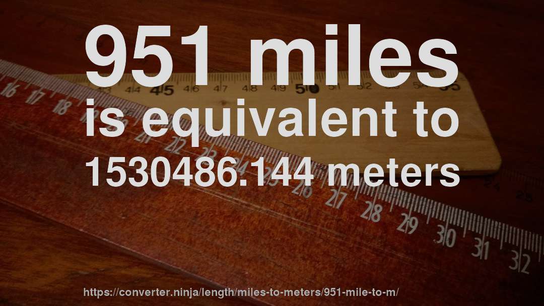 951 miles is equivalent to 1530486.144 meters