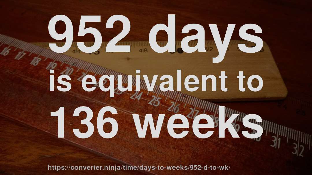 952 days is equivalent to 136 weeks