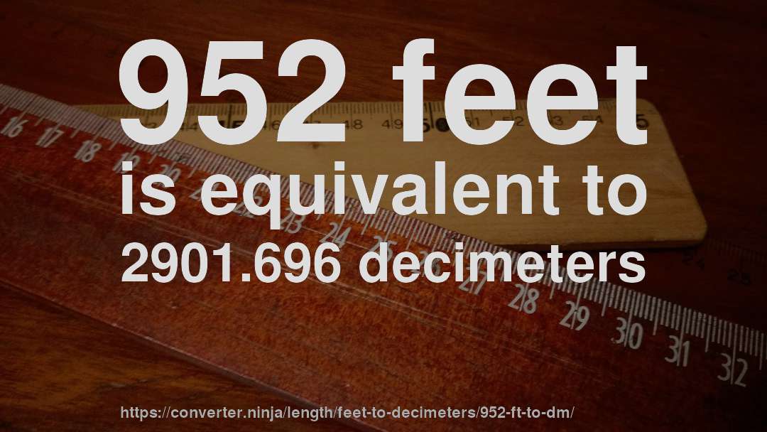 952 feet is equivalent to 2901.696 decimeters