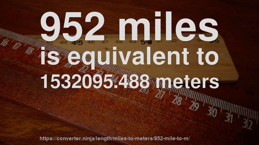 952 miles is equivalent to 1532095.488 meters