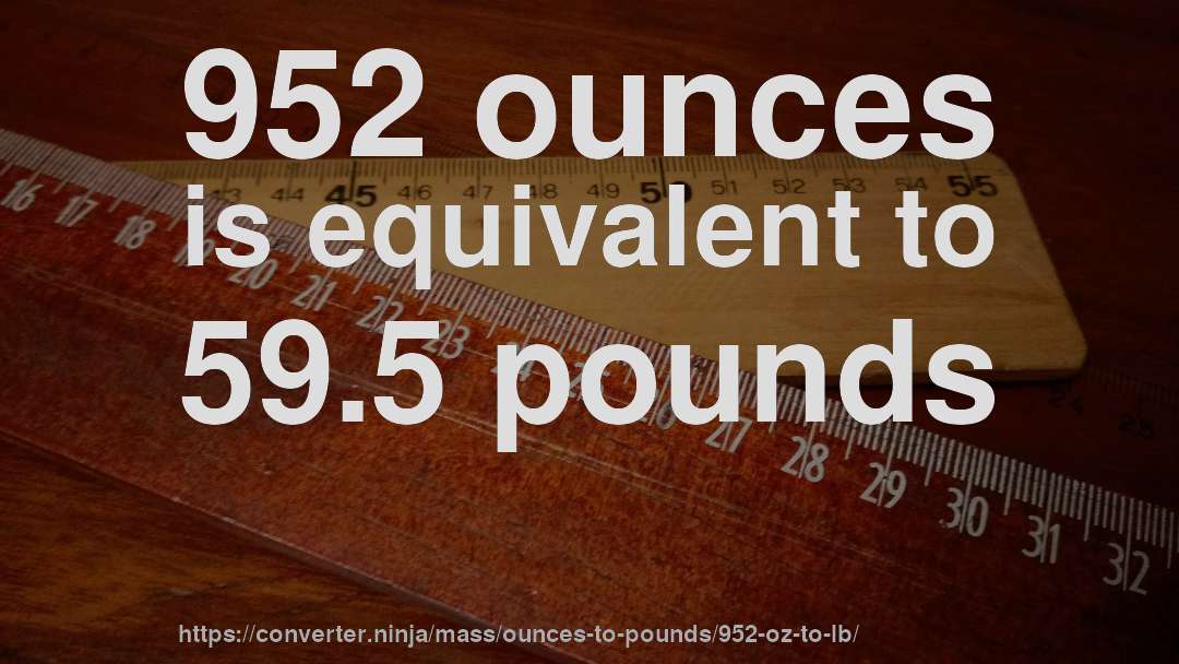 952 ounces is equivalent to 59.5 pounds