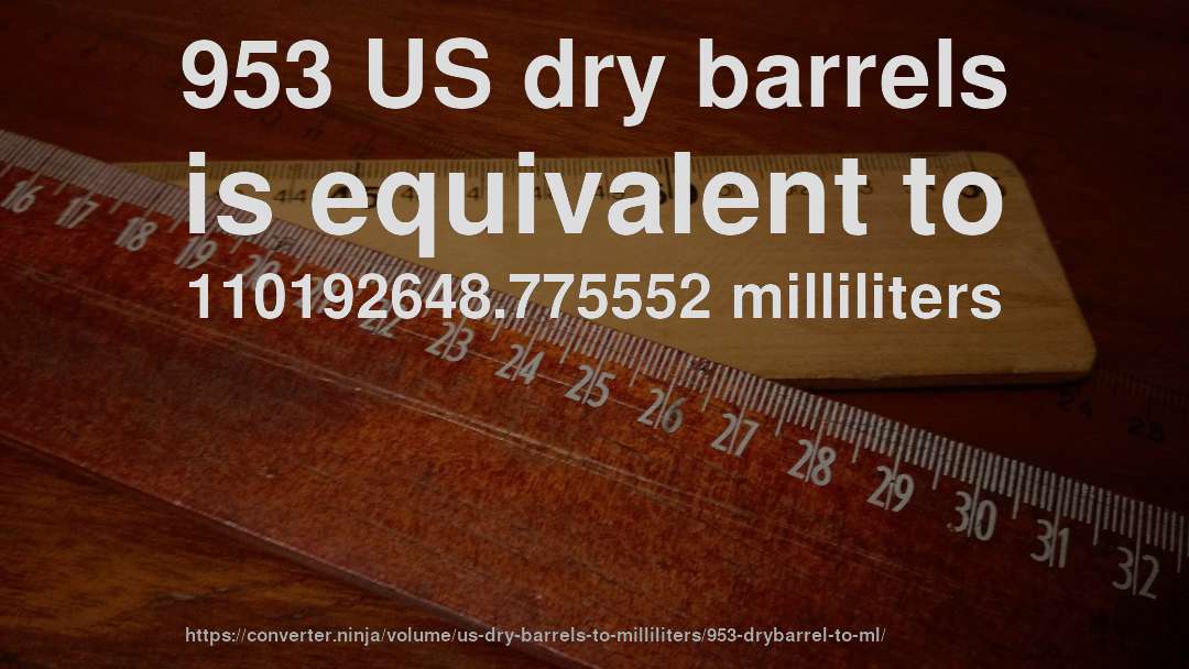 953 US dry barrels is equivalent to 110192648.775552 milliliters